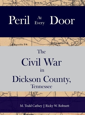 Peril at Every Door: The Civil War in Dickson County, Tennessee by Cathey, M. Todd