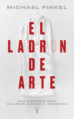 El Ladr?n de Arte: Una Historia Real de Obsesi?n Y Cr?menes Por Amor a la Bellez a / The Art Thief, a True Story of Love, Crime, and a Dangerous Obses by Finkel, Michael