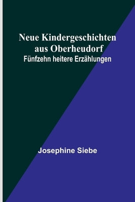 Neue Kindergeschichten aus Oberheudorf: Fünfzehn heitere Erzählungen by Siebe, Josephine