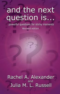 And the Next Question Is - Powerful Questions for Sticky Moments (Revised Edition) by Alexander, Rachel