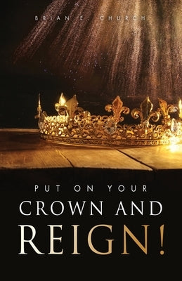 Put On Your Crown And Reign! by Church, Brian E.