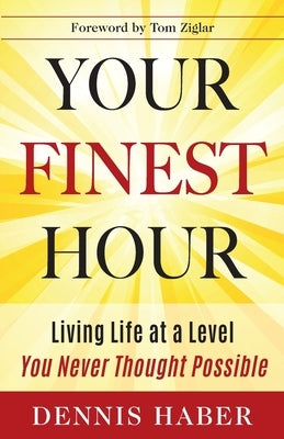 Your Finest Hour: Living Life at a Level You Never Thought Possible by Haber, Dennis