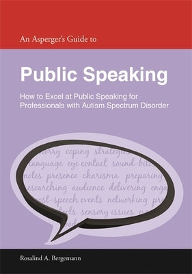 An Asperger's Guide to Public Speaking: How to Excel at Public Speaking for Professionals with Autism Spectrum Disorder by Bergemann, Rosalind A.