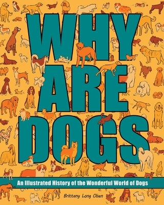 Why Are Dogs: An Illustrated History of the Wonderful World of Dogs by Long Olsen, Brittany
