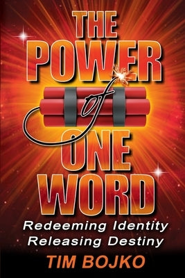 The Power of One Word: Redeeming Identity, Releasing Destiny by Bojko, Tim