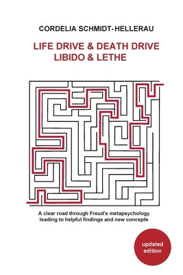 Life Drive & Death Drive Libido & Lethe A clear road through Freud's metapsychology leading to helpful fi ndings and new concepts by Schmidt-Hellerau, Cordelia