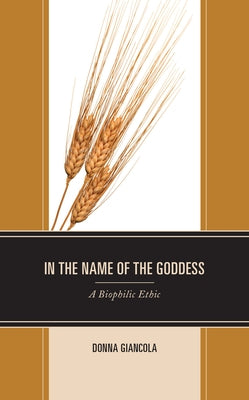 In the Name of the Goddess: A Biophilic Ethic by Giancola, Donna