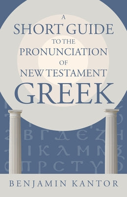 A Short Guide to the Pronunciation of New Testament Greek by Kantor, Benjamin