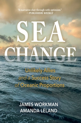 Sea Change: Unlikely Allies and a Success Story of Oceanic Proportions by Workman, James