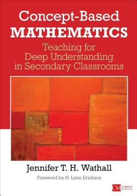 Concept-Based Mathematics: Teaching for Deep Understanding in Secondary Classrooms by Wathall, Jennifer