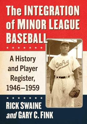 The Integration of Minor League Baseball: A History and Player Register, 1946-1959 by Swaine, Rick