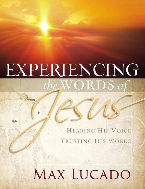 Experiencing the Words of Jesus: Trusting His Voice, Hearing His Heart (a 30-Day Devotional) by Lucado, Max