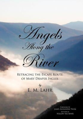 Angels Along the River: Retracing the Escape Route of Mary Draper Ingles by Lahr, E. M.