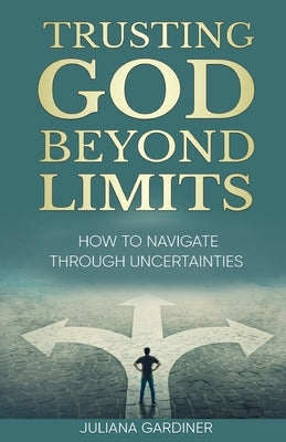 Trusting God Beyond Limits: How to Navigate Through Uncertainties by Gardiner, Juliana