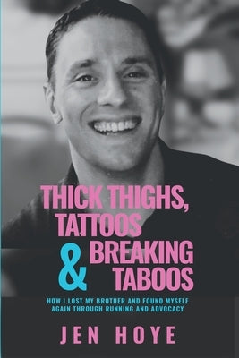 Thick Thighs, Tattoos & Breaking Taboos: How I Lost My Brother and Found Myself Again Through Running and Advocacy by Hoye, Jen