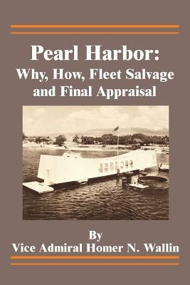 Pearl Harbor: Why, How, Fleet Salvage and Final Appraisal by Wallin, Homer N.