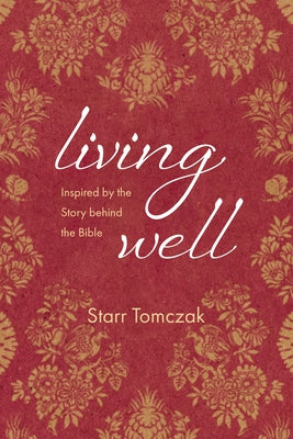 Living Well: Inspired by the Story Behind the Bible by Tomczak, Starr