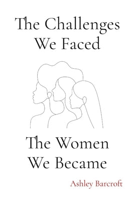 The Challenges We Faced, The Women We Became by Barcroft, Ashley