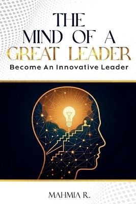 The Mind of a Great Leader: Become an Innovative Leader by R, Mahmia