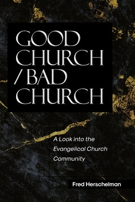 Good Church / Bad Church: A Look into the Evangelical Church Community by Herschelman, Fred