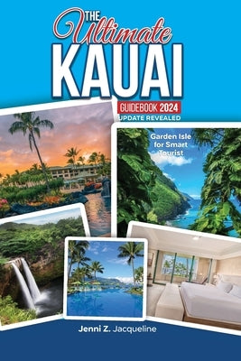 The Ultimate Kauai Guidebook 2024 Update Revealed: Garden Isle for Smart Tourist by Jacqueline, Jenni Z.