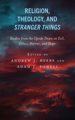 Religion, Theology, and Stranger Things: Studies from the Upside Down on Evil, Ethics, Horror, and Hope by Byers, Andrew J.