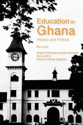 Education in Ghana: History and Politics by Amoako-Gyampah, Akwasi Kwarteng