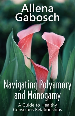 Navigating Polyamory and Monogamy: A Guide to Healthy Conscious Relationships by Gabosch, Allena