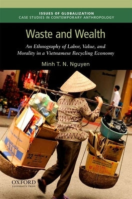 Waste and Wealth: An Ethnography of Labor, Value, and Morality in a Vietnamese Recycling Economy by Nguyen, Minh T. N.