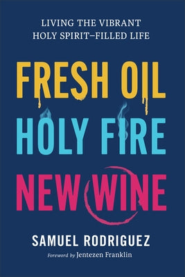 Fresh Oil, Holy Fire, New Wine: Living the Vibrant Holy Spirit-Filled Life by Rodriguez, Samuel