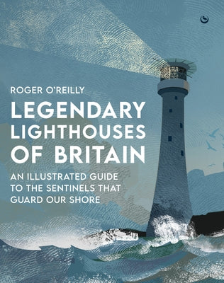 Legendary Lighthouses of Britain: Ghosts, Shipwrecks & Feats of Heroism by O'Reilly, Roger