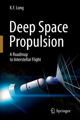 Deep Space Propulsion: A Roadmap to Interstellar Flight by Long, K. F.