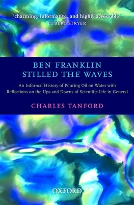 Ben Franklin Stilled the Waves: An Informal History of Pouring Oil on Water with Reflections on the Ups and Downs of Scientific Life in General by Tanford, Charles
