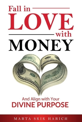 Fall In Love With Money: And Align with Your Divine Purpose by Harich, Marta Skik