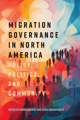 Migration Governance in North America: Policy, Politics, and Community by Banerjee, Kiran