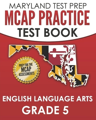 MARYLAND TEST PREP MCAP Practice Test Book English Language Arts Grade 5: Preparation for the MCAP ELA/Literacy Assessments by Hawas, M.