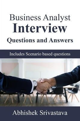 Business Analyst Interview Questions and Answers: with Scenario based questions by Srivastava, Abhishek