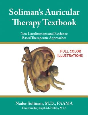 Soliman's Auricular Therapy Textbook: New Localizations and Evidence Based Therapeutic Approaches by Soliman, Nader