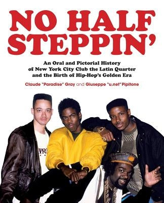 No Half Steppin' (Paperback): An Oral and Pictorial History of New York City Club the Latin Quarter and the Birth of Hip-Hop's Golden Era by Gray, Claude Paradise