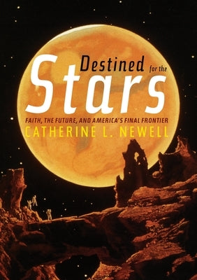 Destined for the Stars: Faith, the Future, and America's Final Frontier by Newell, Catherine L.