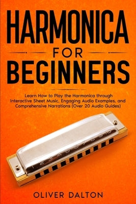 Harmonica for Beginners: Learn How to Play the Harmonica through Interactive Sheet Music, Engaging Audio Examples, and Comprehensive Narrations (Over by Dalton, Oliver
