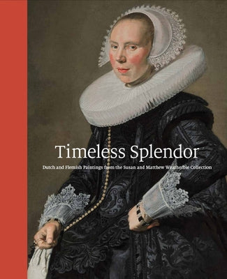 Timeless Splendor: Dutch and Flemish Paintings from the Susan and Matthew Weatherbie Collection by Sutton, Peter C.
