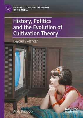 History, Politics and the Evolution of Cultivation Theory: Beyond Violence? by Ruddock, Andy