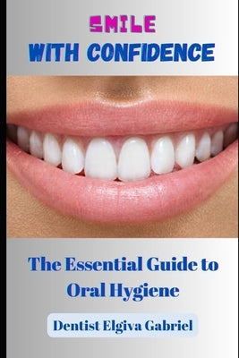 Smile with Confidence: The Essential Guide to Oral Hygiene by Gabriel, Dentist Elgiva
