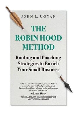 The Robin Hood Method: Raiding and Poaching Strategies to Enrich Your Small Business by Ugyan, John L.