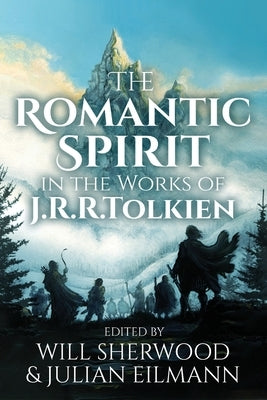 The Romantic Spirit in the Works of J.R.R. Tolkien by Sherwood, Will