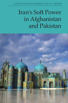 Iran's Soft Power in Afghanistan and Pakistan by Shahab Ahmed, Zahid