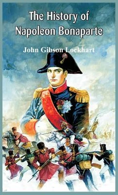 The History of Napoleon Bonaparte by Lockhart, John Gibson