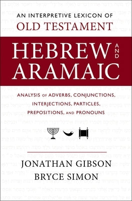 An Interpretive Lexicon of Old Testament Hebrew and Aramaic: Analysis of Adverbs, Conjunctions, Interjections, Particles, Prepositions, and Pronouns by Gibson, Jonathan