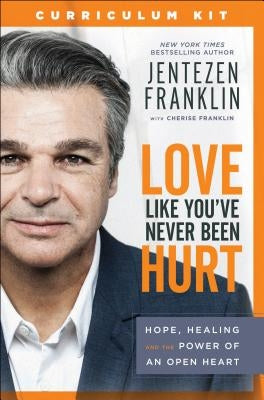 Love Like You've Never Been Hurt Curriculum Kit: Hope, Healing and the Power of an Open Heart by Franklin, Jentezen